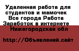 Удаленная работа для студентов и мамочек - Все города Работа » Заработок в интернете   . Нижегородская обл.